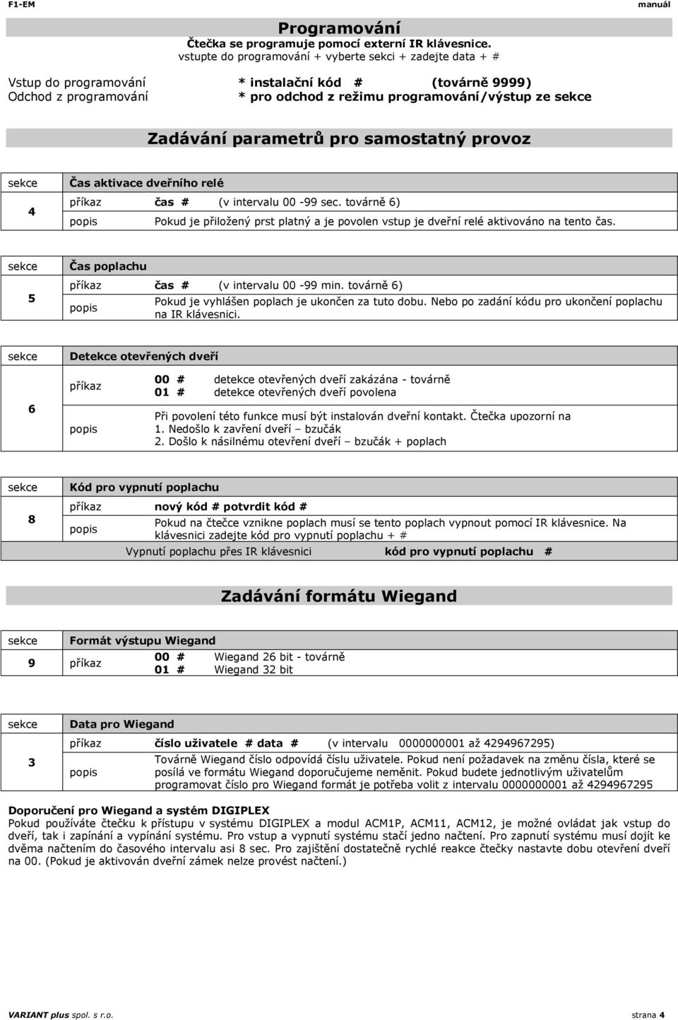 parametrů pro samostatný provoz 4 Čas aktivace dveřního relé příkaz čas # (v intervalu 00-99 sec. továrně 6) Pokud je přiložený prst platný a je povolen vstup je dveřní relé aktivováno na tento čas.