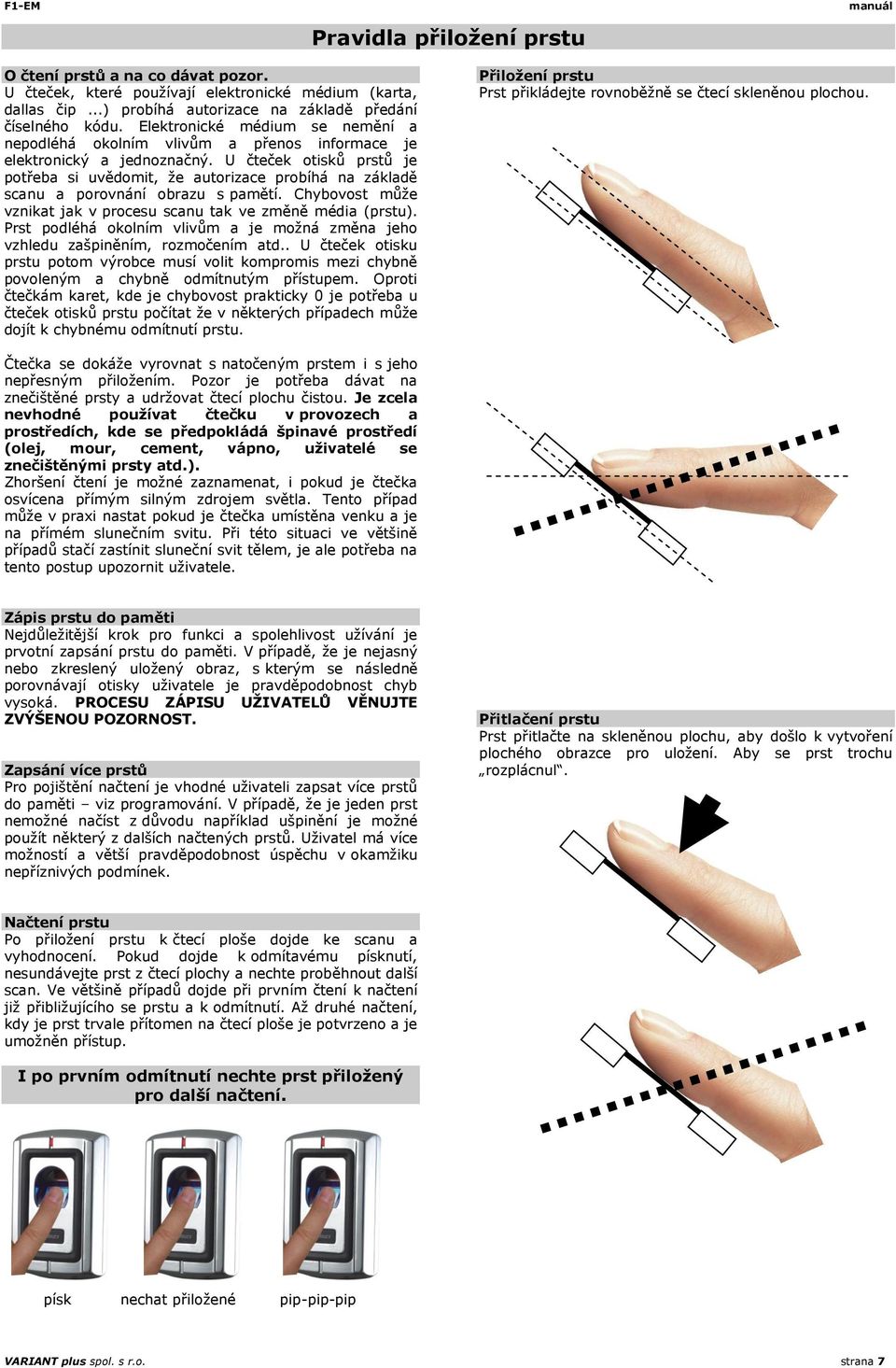 U čteček otisků prstů je potřeba si uvědomit, že autorizace probíhá na základě scanu a porovnání obrazu s pamětí. Chybovost může vznikat jak v procesu scanu tak ve změně média (prstu).