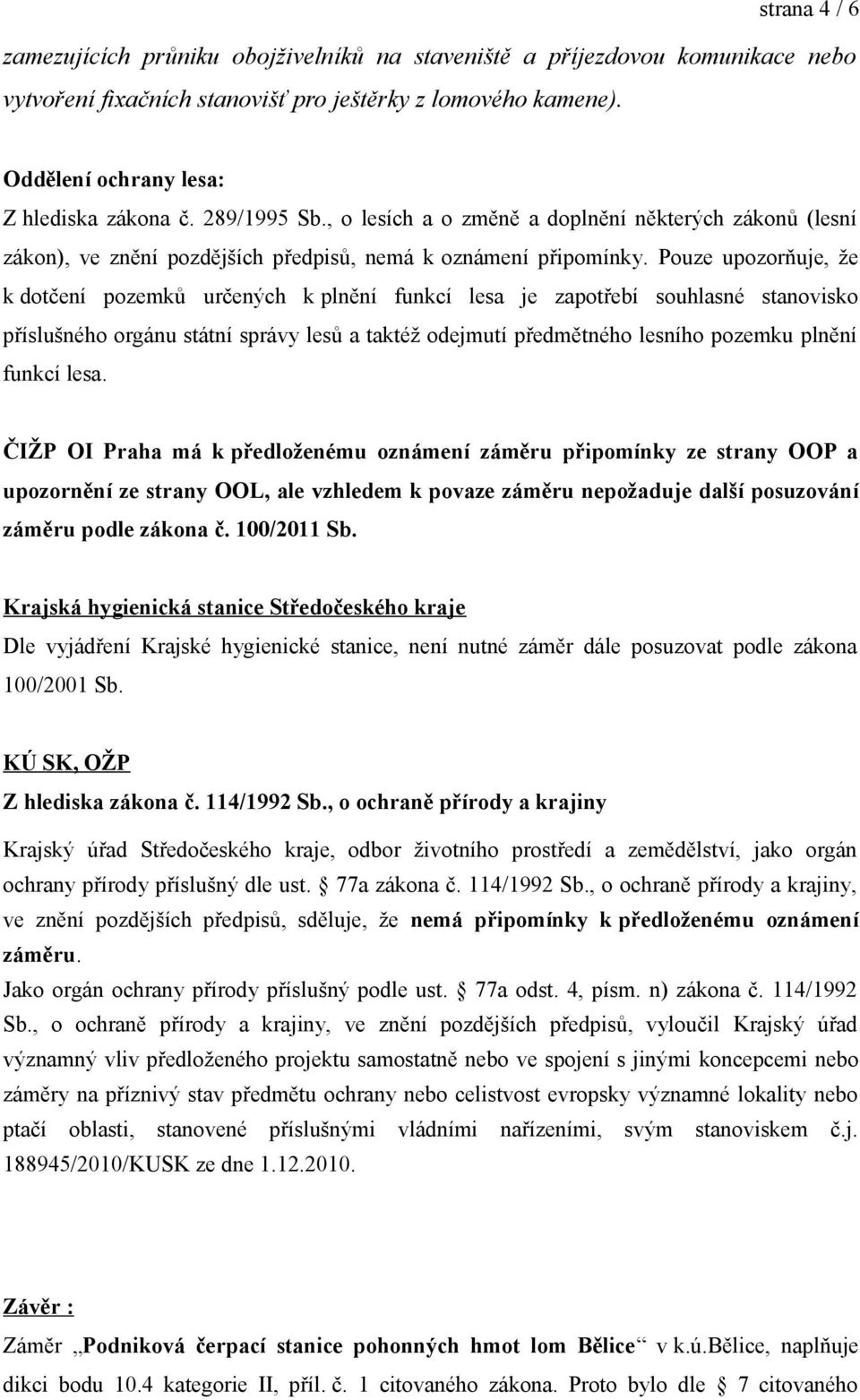 Pouze upozorňuje, že k dotčení pozemků určených k plnění funkcí lesa je zapotřebí souhlasné stanovisko příslušného orgánu státní správy lesů a taktéž odejmutí předmětného lesního pozemku plnění