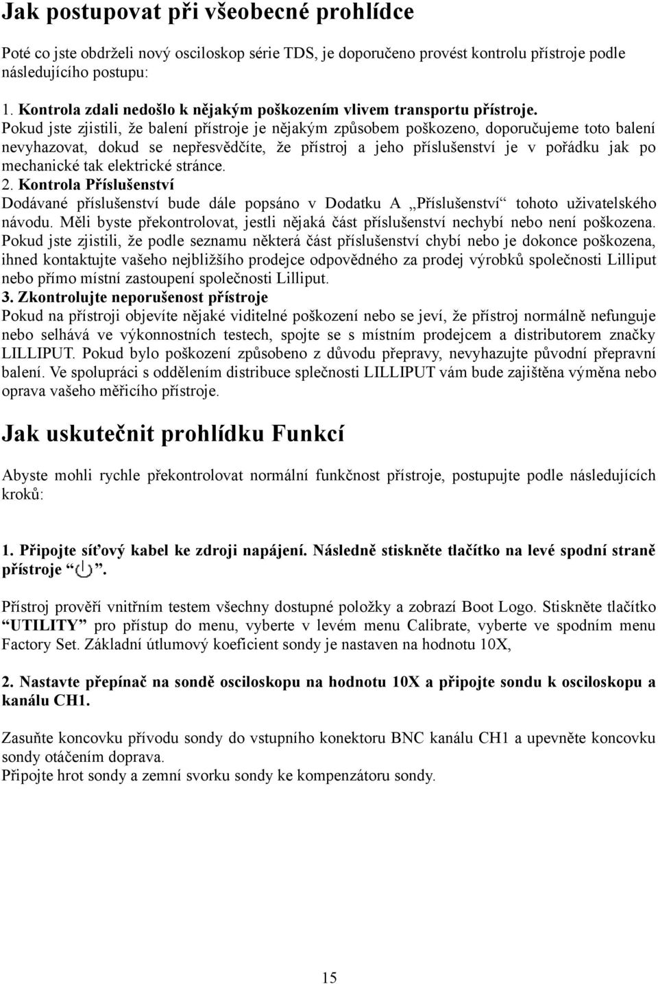 Pokud jste zjistili, že balení přístroje je nějakým způsobem poškozeno, doporučujeme toto balení nevyhazovat, dokud se nepřesvědčíte, že přístroj a jeho příslušenství je v pořádku jak po mechanické