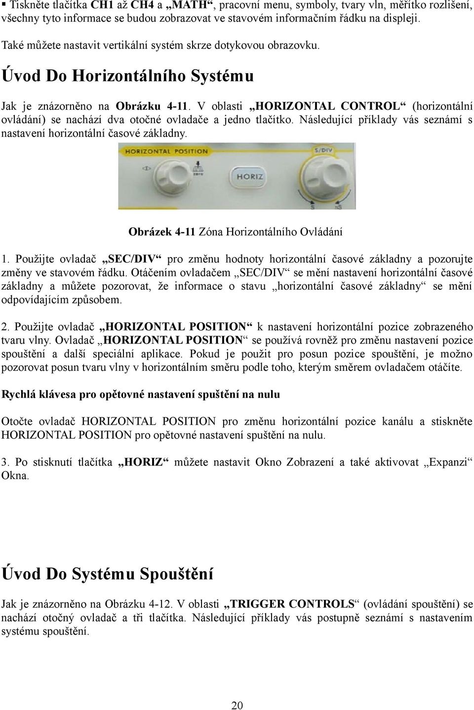 V oblasti HORIZONTAL CONTROL (horizontální ovládání) se nachází dva otočné ovladače a jedno tlačítko. Následující příklady vás seznámí s nastavení horizontální časové základny.