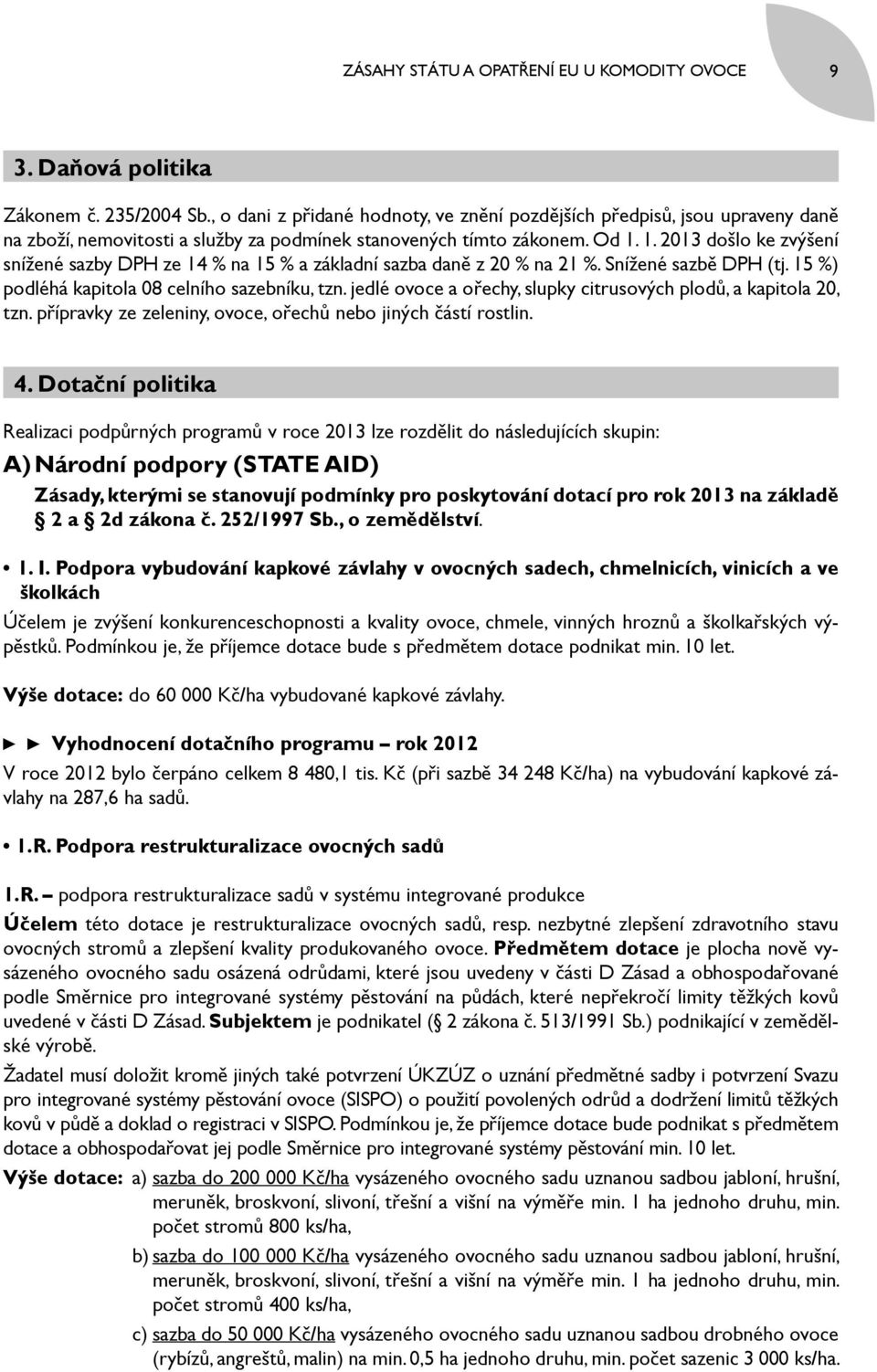 1. 2013 došlo ke zvýšení snížené sazby DPH ze 14 na 15 a základní sazba daně z 20 na 21. Snížené sazbě DPH (tj. 15 ) podléhá kapitola 08 celního sazebníku, tzn.