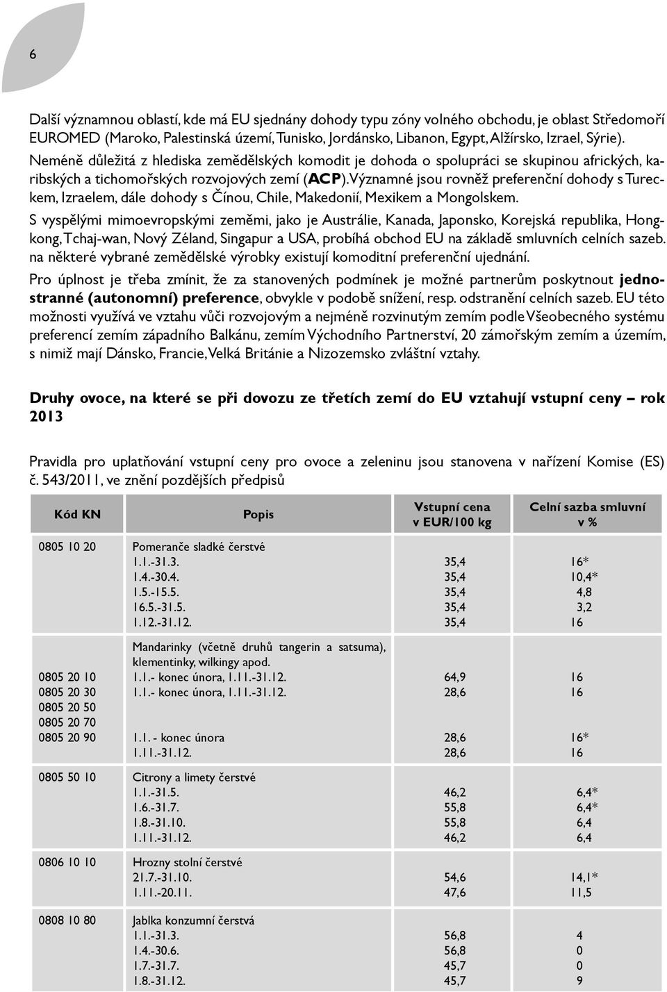 Významné jsou rovněž preferenční dohody s Tureckem, Izraelem, dále dohody s Čínou, Chile, Makedonií, Mexikem a Mongolskem.