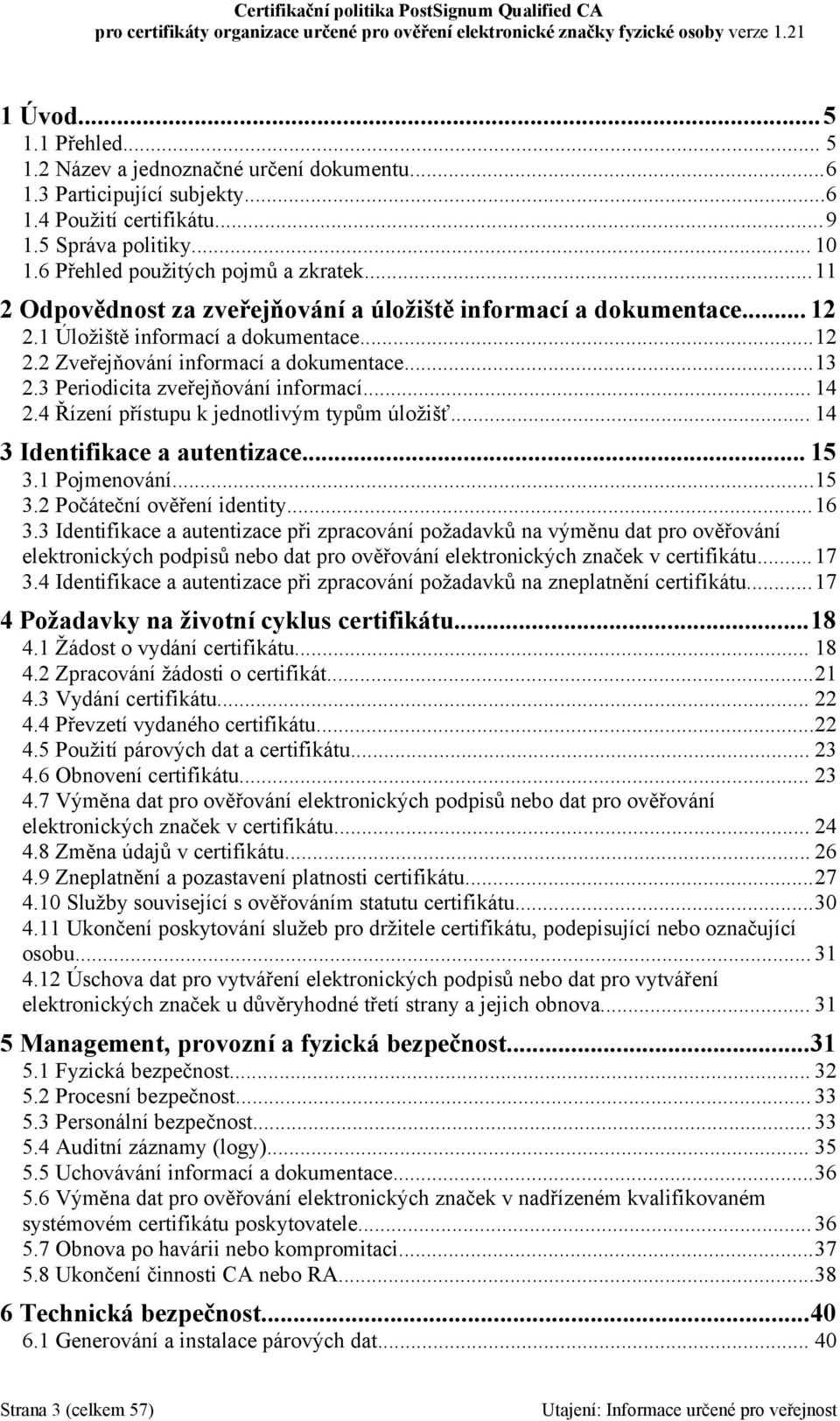 3 Periodicita zveřejňování informací... 14 2.4 Řízení přístupu k jednotlivým typům úložišť... 14 3 Identifikace a autentizace... 15 3.1 Pojmenování...15 3.2 Počáteční ověření identity...16 3.