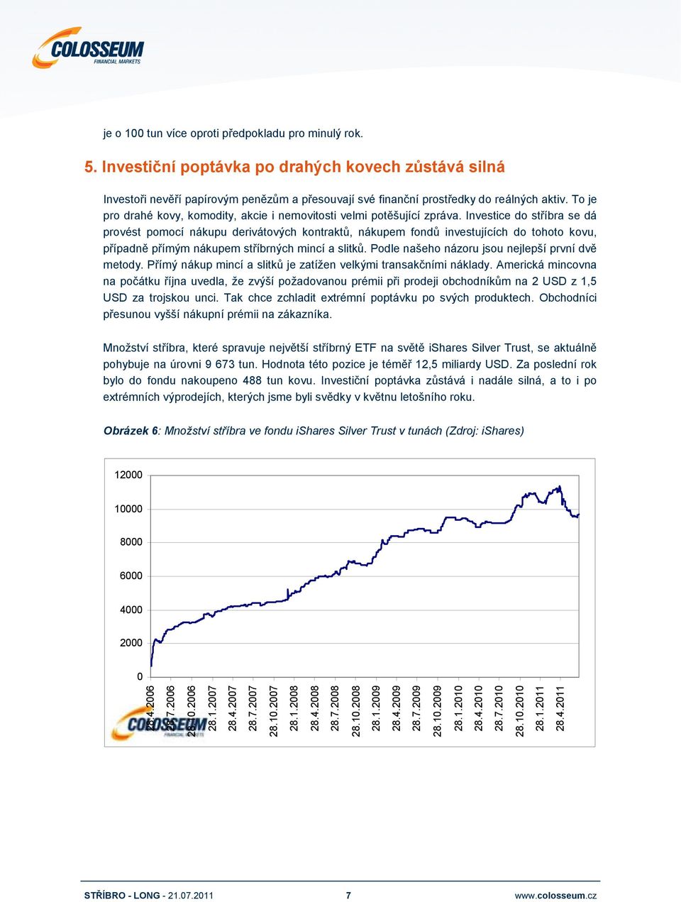 Investice do stříbra se dá provést pomocí nákupu derivátových kontraktů, nákupem fondů investujících do tohoto kovu, případně přímým nákupem stříbrných mincí a slitků.