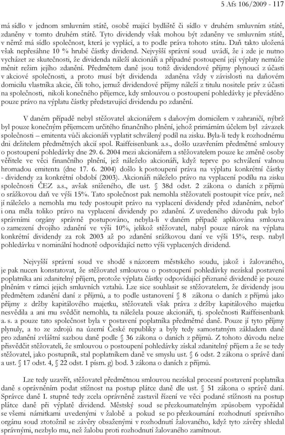 Nejvyšší správní soud uvádí, že i zde je nutno vycházet ze skutečnosti, že dividenda náleží akcionáři a případné postoupení její výplaty nemůže měnit režim jejího zdanění.