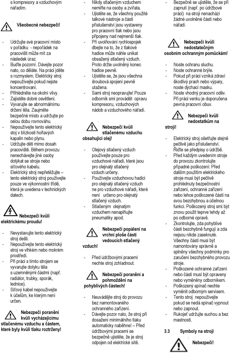 Zaujměte bezpečné místo a udržujte po celou dobu rovnováhu. - Nepoužívejte tento elektrický stoj v blízkosti hořlavých kapalin nebo plynu. - Udržujte děti mimo dosah pracoviště.