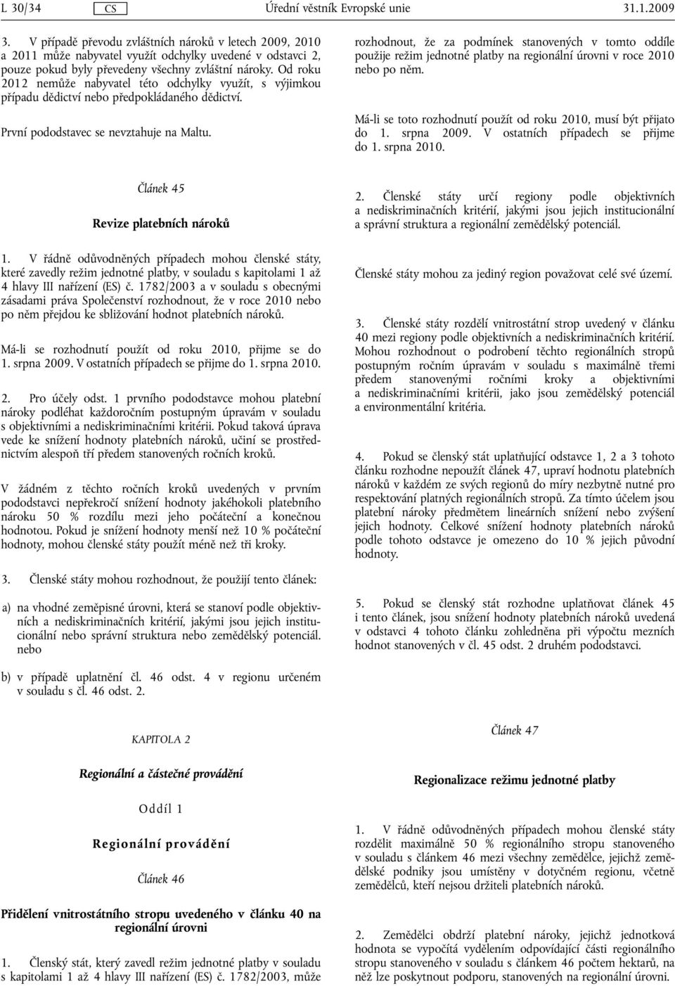 rozhodnout, že za podmínek stanovených v tomto oddíle použije režim jednotné platby na regionální úrovni v roce 2010 nebo po něm. Má-li se toto rozhodnutí použít od roku 2010, musí být přijato do 1.