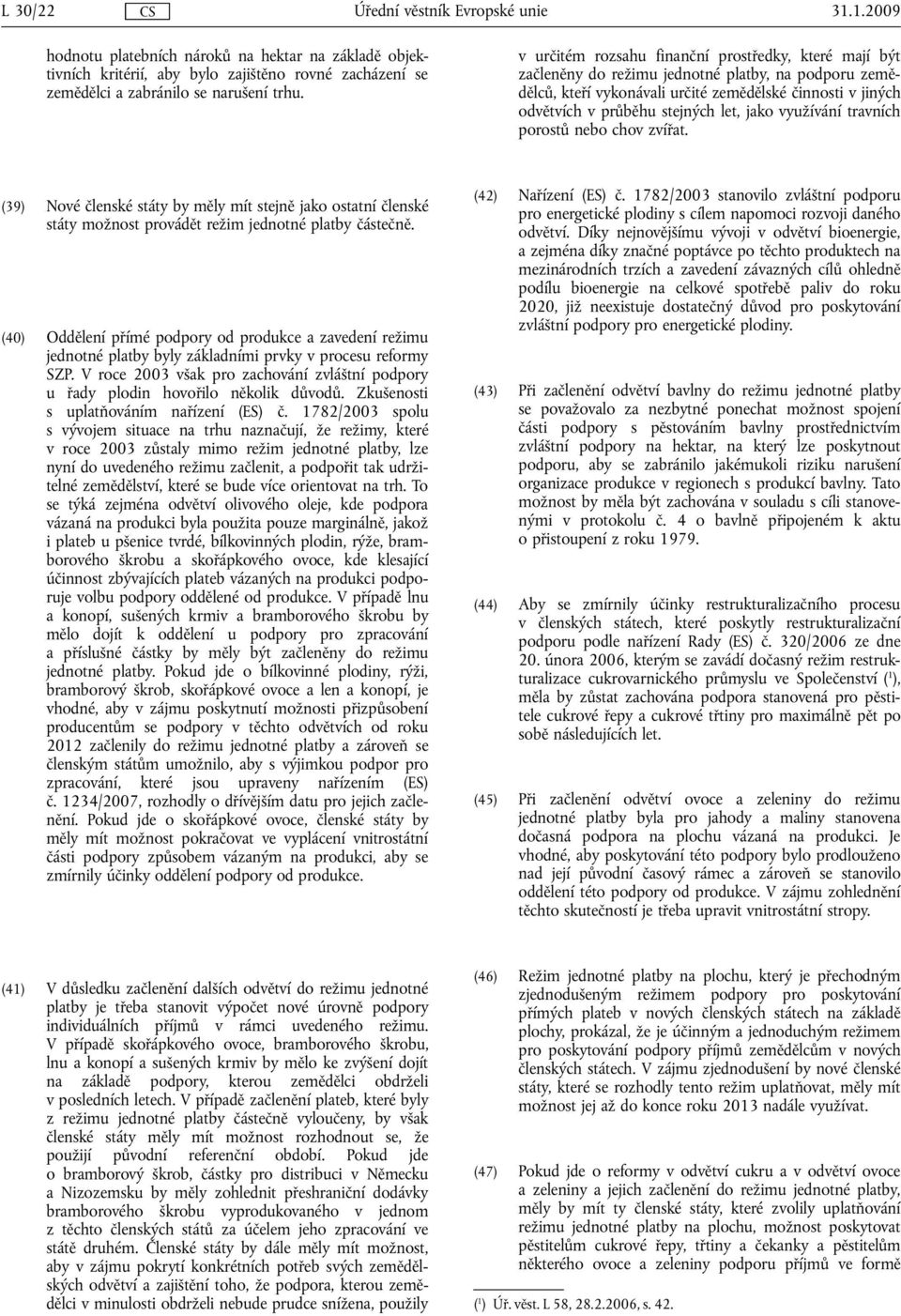 jako využívání travních porostů nebo chov zvířat. (39) Nové členské státy by měly mít stejně jako ostatní členské státy možnost provádět režim jednotné platby částečně.