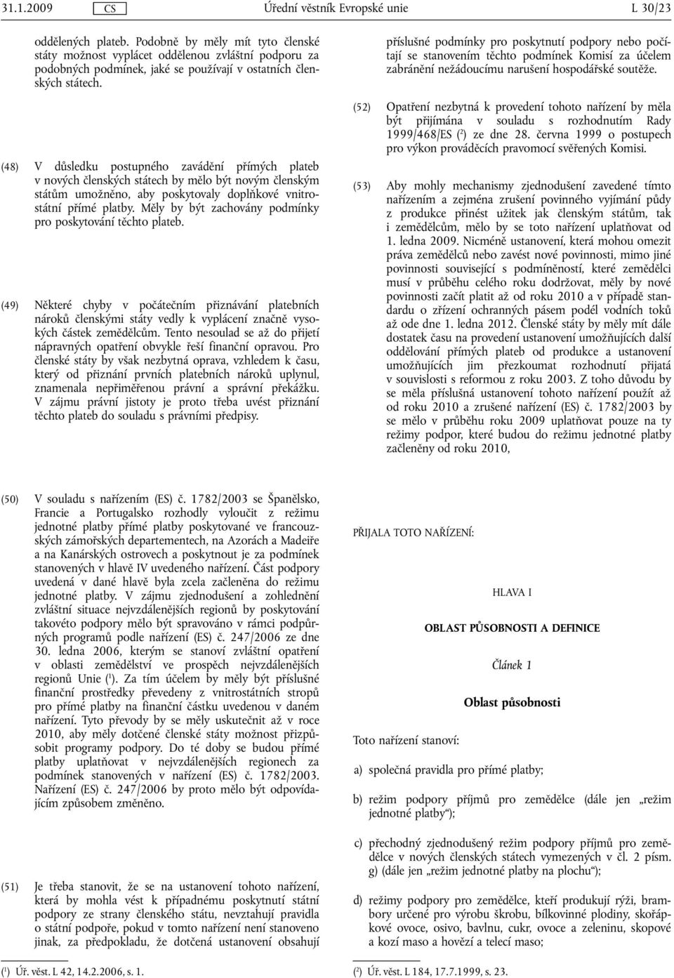 Měly by být zachovány podmínky pro poskytování těchto plateb. (49) Některé chyby v počátečním přiznávání platebních nároků členskými státy vedly k vyplácení značně vysokých částek zemědělcům.