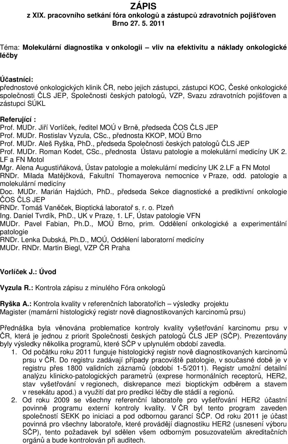 společnosti ČLS JEP, Společnosti českých patologů, VZP, Svazu zdravotních pojišťoven a zástupci SÚKL Referující : Prof. MUDr. Jiří Vorlíček, ředitel MOÚ v Brně, předseda ČOS ČLS JEP Prof. MUDr. Rostislav Vyzula, CSc.