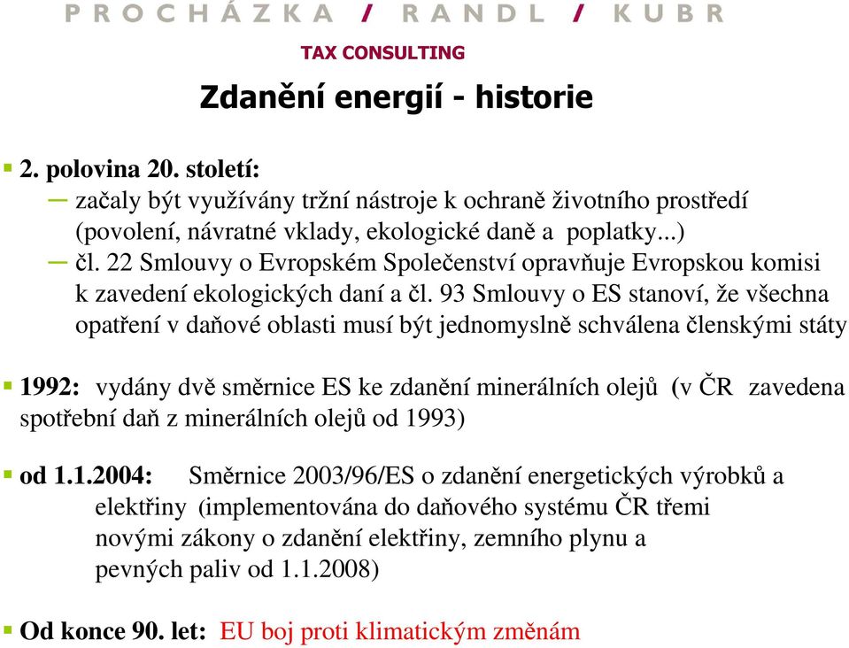 93 Smlouvy o ES stanoví, že všechna opatření v daňové oblasti musí být jednomyslně schválena členskými státy 1992: vydány dvě směrnice ES ke zdanění minerálních olejů (v ČR zavedena