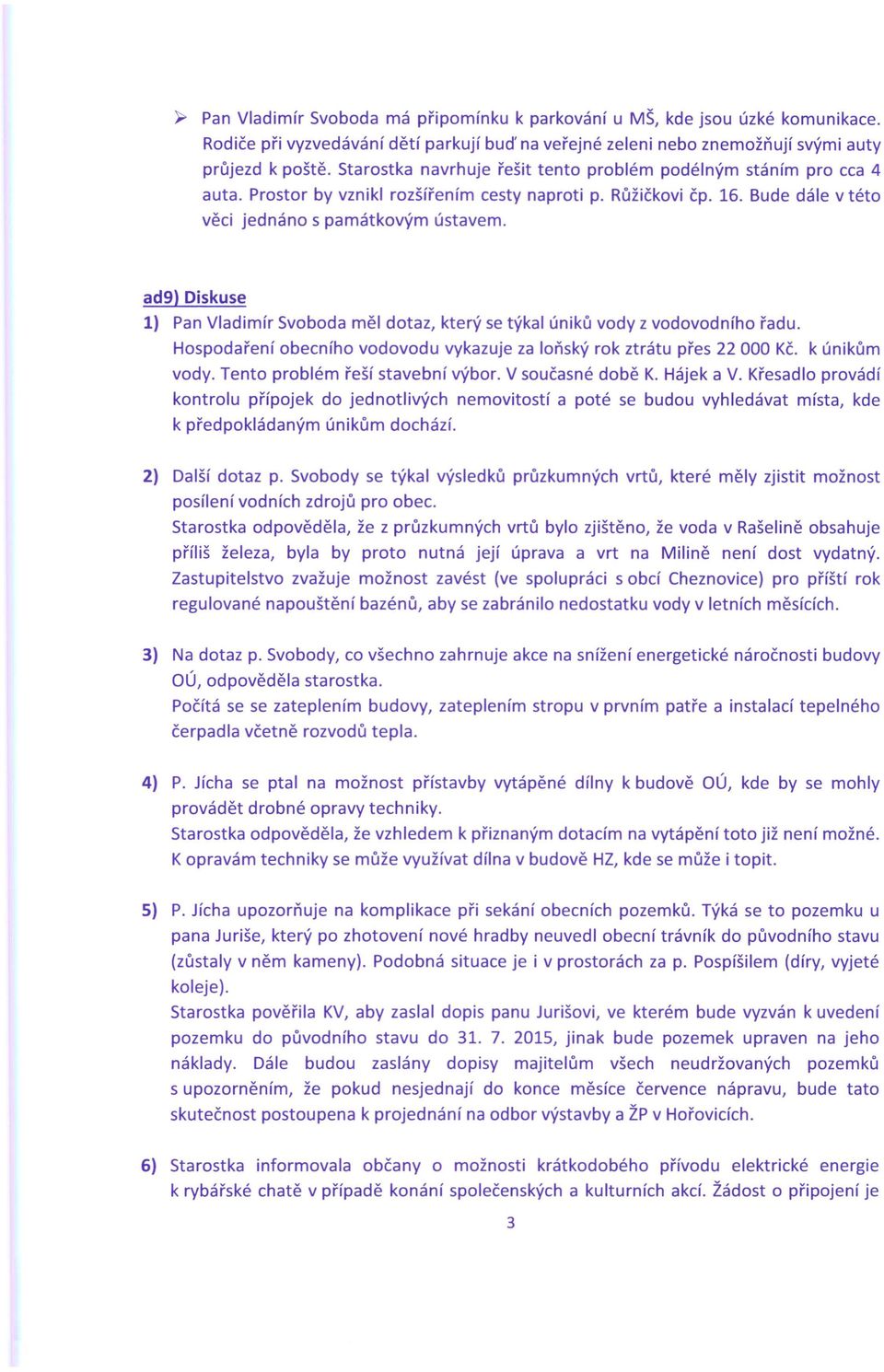 ad9) Diskuse 1) Pan Vladimír Svoboda měl dotaz, který se týkal úniků vody z vodovodního řadu. Hospodaření obecního vodovodu vykazuje za loňský rok ztrátu přes 22 000 Kč. k únikům vody.