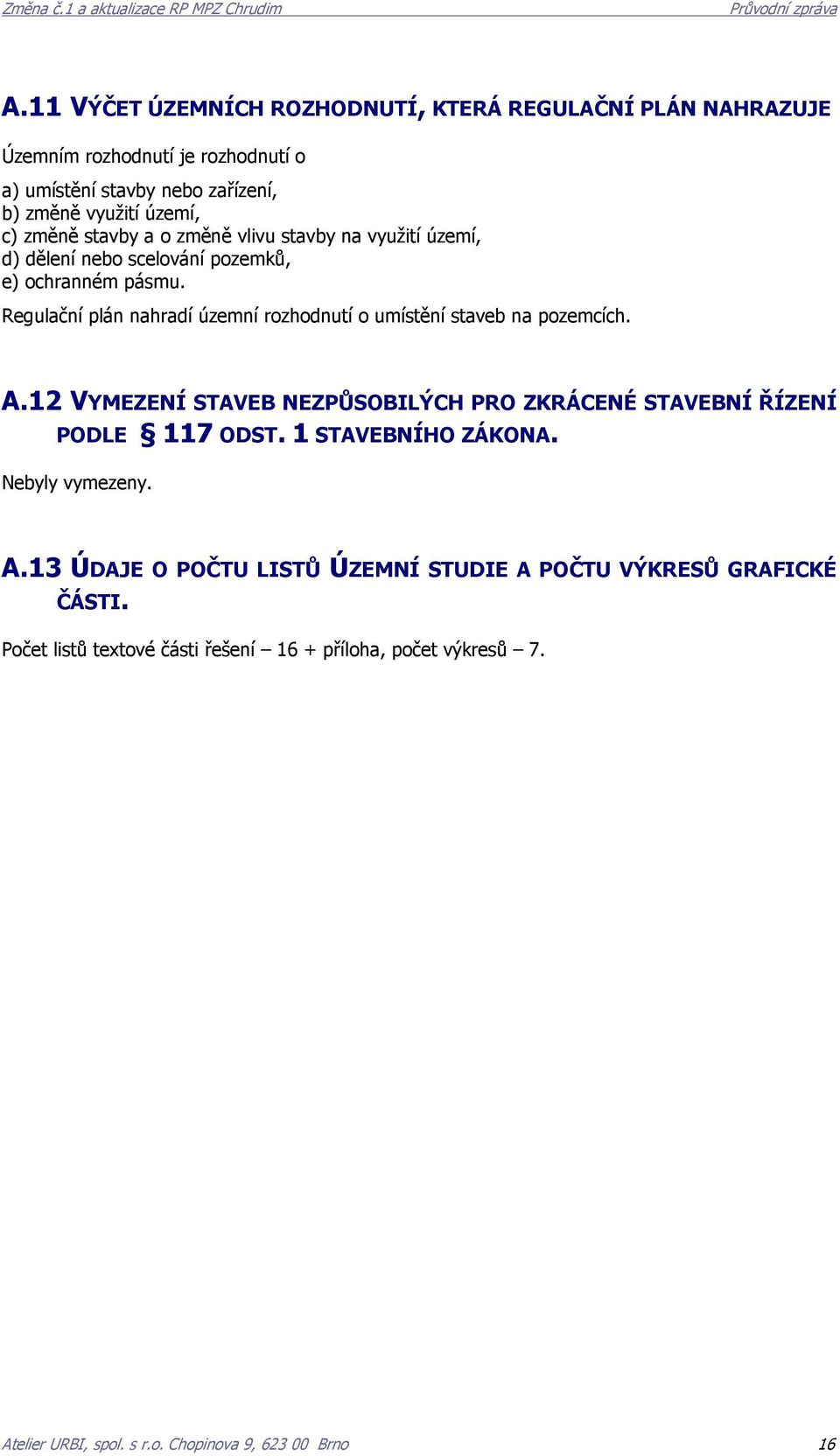 a o změně vlivu stavby na využití území, d) dělení nebo scelování pozemků, e) ochranném pásmu. Regulační plán nahradí územní rozhodnutí o umístění staveb na pozemcích. A.