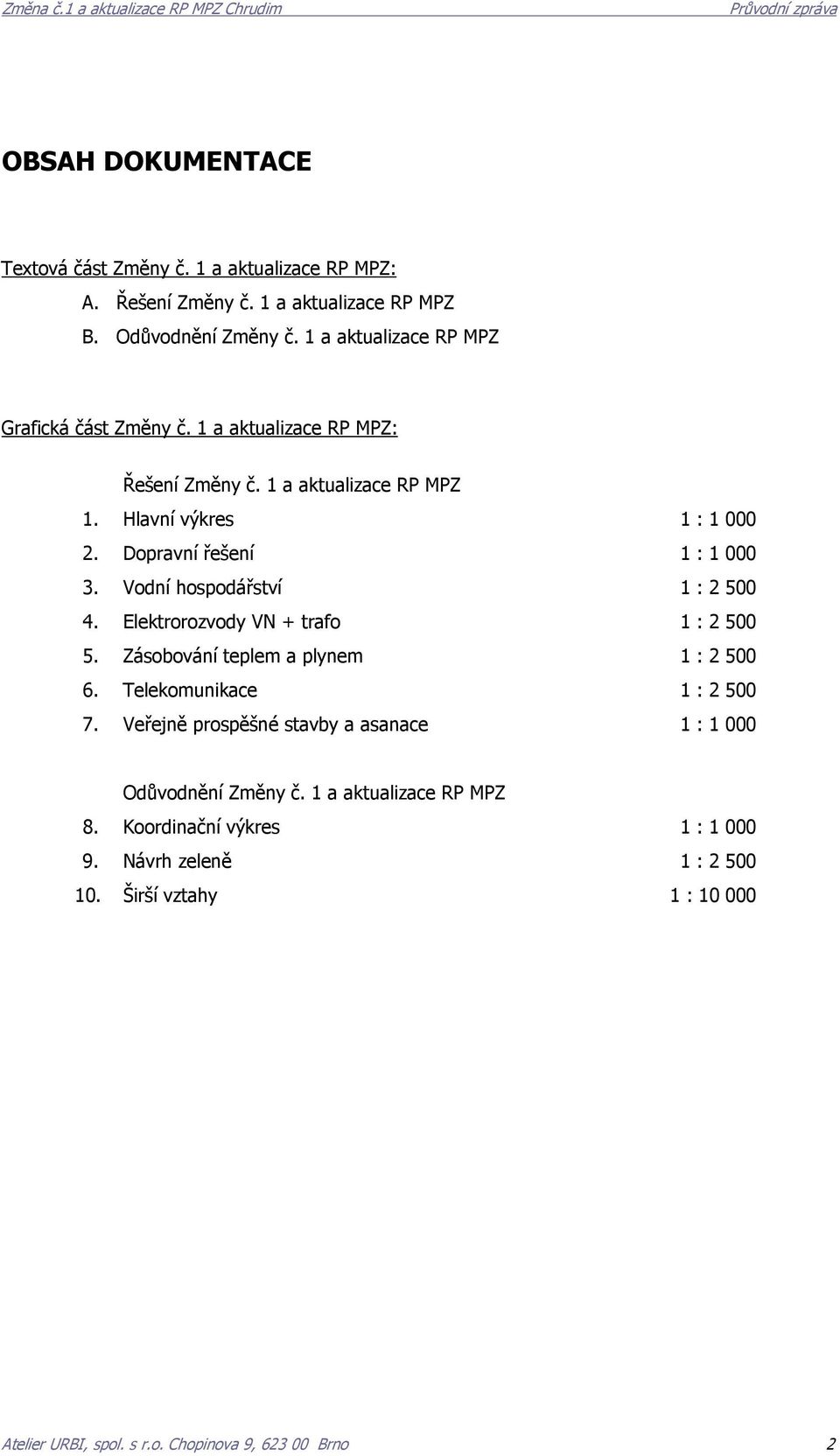 Vodní hospodářství 1 : 2 500 4. Elektrorozvody VN + trafo 1 : 2 500 5. Zásobování teplem a plynem 1 : 2 500 6. Telekomunikace 1 : 2 500 7.