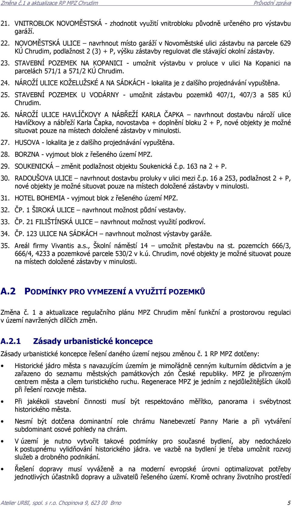 STAVEBNÍ POZEMEK NA KOPANICI - umožnit výstavbu v proluce v ulici Na Kopanici na parcelách 571/1 a 571/2 KÚ. 24. NÁROŽÍ ULICE KOŽELUŽSKÉ A NA SÁDKÁCH - lokalita je z dalšího projednávání vypuštěna.