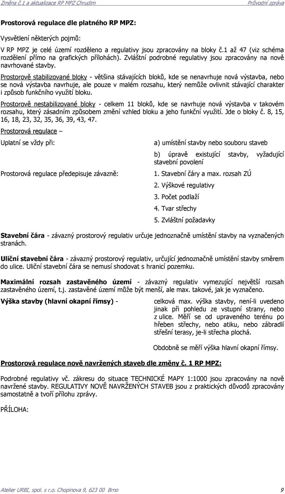 Prostorově stabilizované bloky - většina stávajících bloků, kde se nenavrhuje nová výstavba, nebo se nová výstavba navrhuje, ale pouze v malém rozsahu, který nemůže ovlivnit stávající charakter i