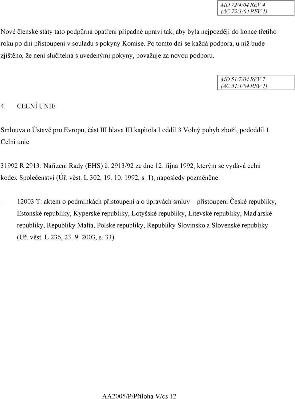 CELNÍ UNIE Smlouva o Ústavě pro Evropu, část III hlava III kapitola I oddíl 3 Volný pohyb zboží, pododdíl 1 Celní unie 31992 R 2913: Nařízení Rady (EHS) č. 2913/92 ze dne 12.