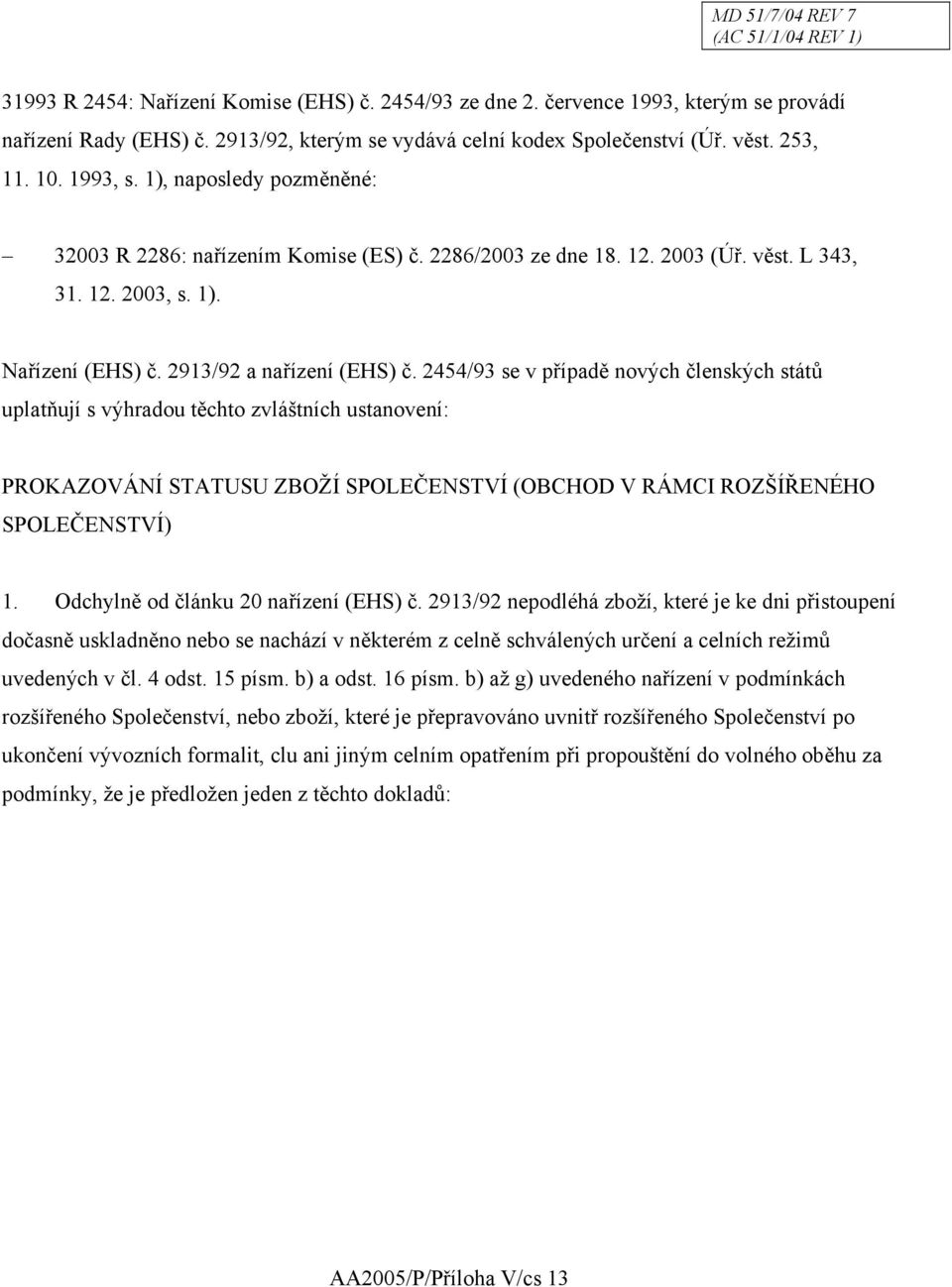 2454/93 se v případě nových členských států uplatňují s výhradou těchto zvláštních ustanovení: PROKAZOVÁNÍ STATUSU ZBOŽÍ SPOLEČENSTVÍ (OBCHOD V RÁMCI ROZŠÍŘENÉHO SPOLEČENSTVÍ) 1.