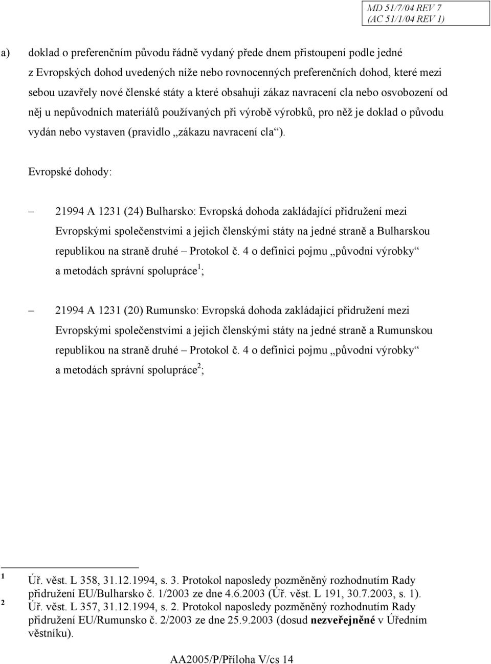 Evropské dohody: 21994 A 1231 (24) Bulharsko: Evropská dohoda zakládající přidružení mezi Evropskými společenstvími a jejich členskými státy na jedné straně a Bulharskou republikou na straně druhé