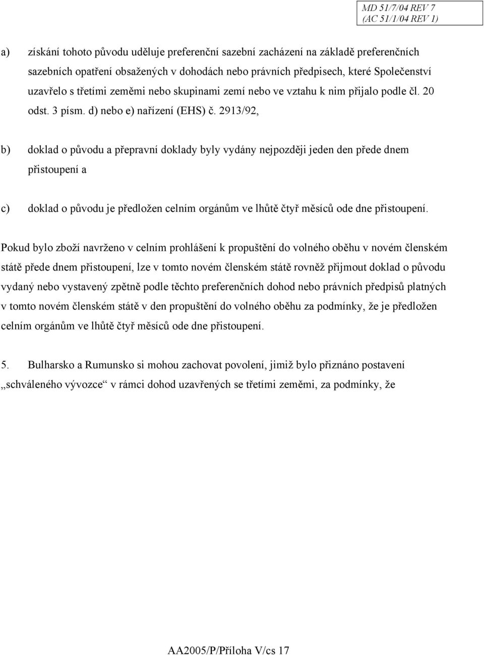 2913/92, b) doklad o původu a přepravní doklady byly vydány nejpozději jeden den přede dnem přistoupení a c) doklad o původu je předložen celním orgánům ve lhůtě čtyř měsíců ode dne přistoupení.