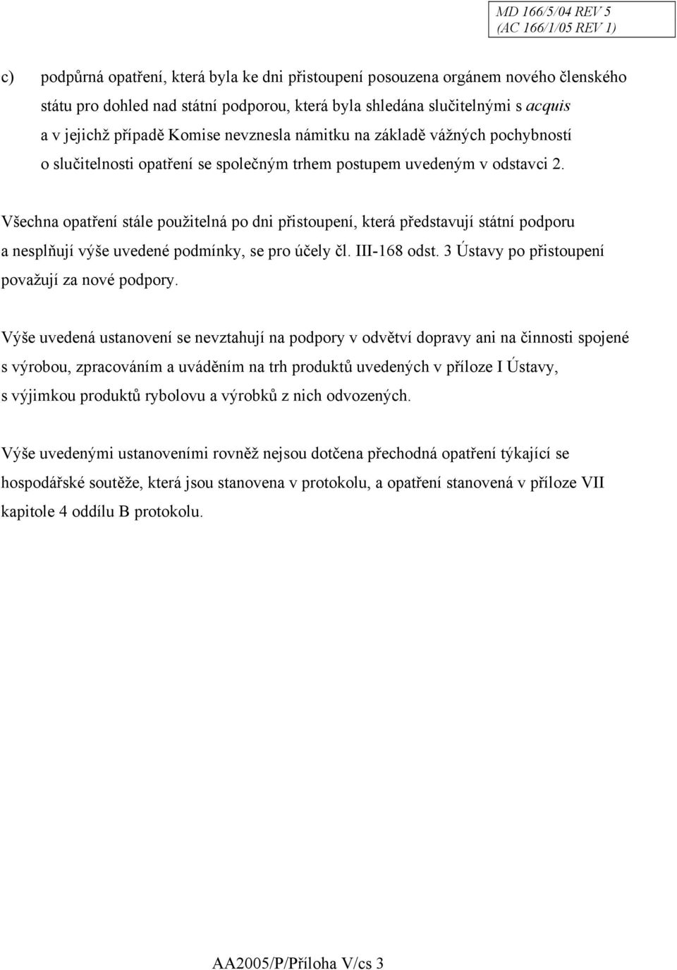 Všechna opatření stále použitelná po dni přistoupení, která představují státní podporu a nesplňují výše uvedené podmínky, se pro účely čl. III-168 odst.