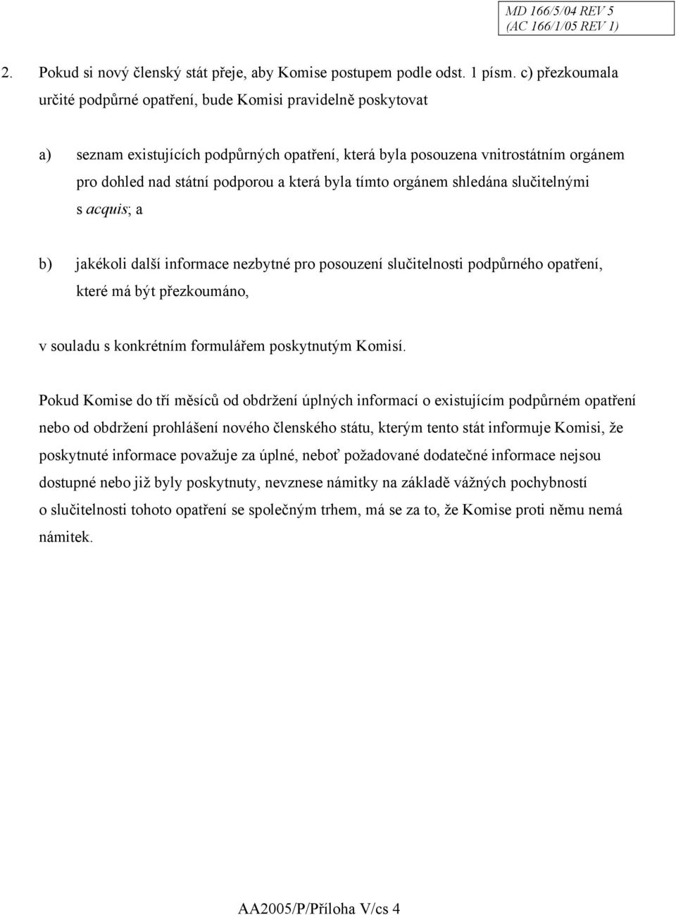 která byla tímto orgánem shledána slučitelnými s acquis; a b) jakékoli další informace nezbytné pro posouzení slučitelnosti podpůrného opatření, které má být přezkoumáno, v souladu s konkrétním