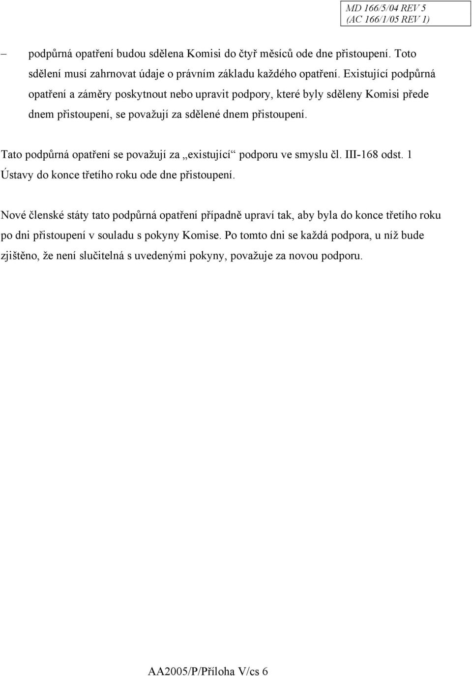 Tato podpůrná opatření se považují za existující podporu ve smyslu čl. III-168 odst. 1 Ústavy do konce třetího roku ode dne přistoupení.