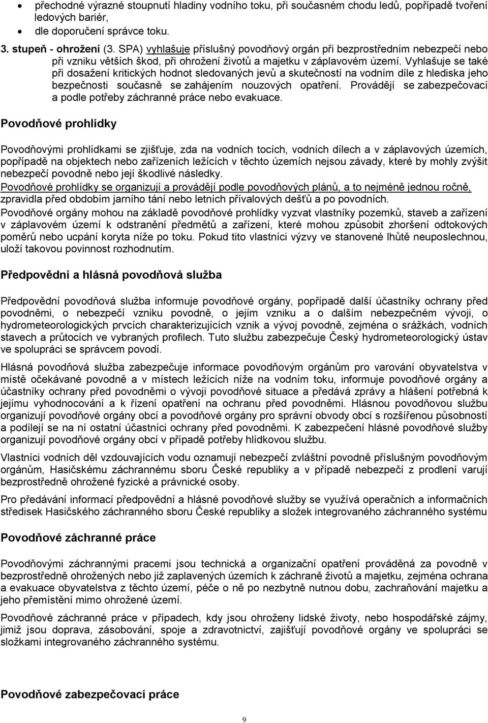 Vyhlašuje se také při dosažení kritických hodnot sledovaných jevů a skutečností na vodním díle z hlediska jeho bezpečnosti současně se zahájením nouzových opatření.