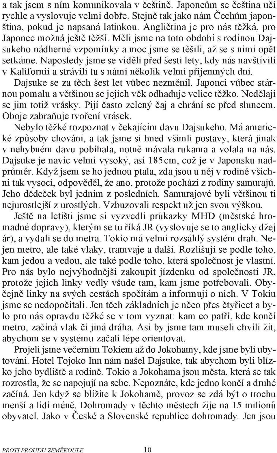 Naposledy jsme se viděli před šesti lety, kdy nás navštívili v Kalifornii a strávili tu s námi několik velmi příjemných dní. Dajsuke se za těch šest let vůbec nezměnil.