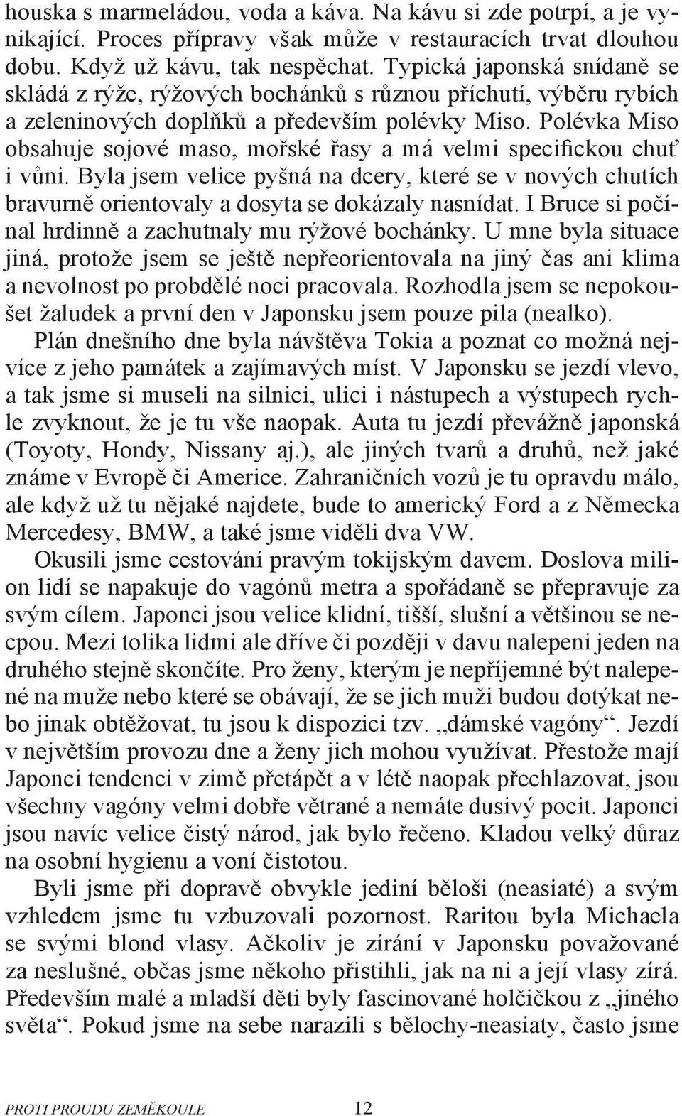 Polévka Miso obsahuje sojové maso, mořské řasy a má velmi specifickou chuť i vůni. Byla jsem velice pyšná na dcery, které se v nových chutích bravurně orientovaly a dosyta se dokázaly nasnídat.