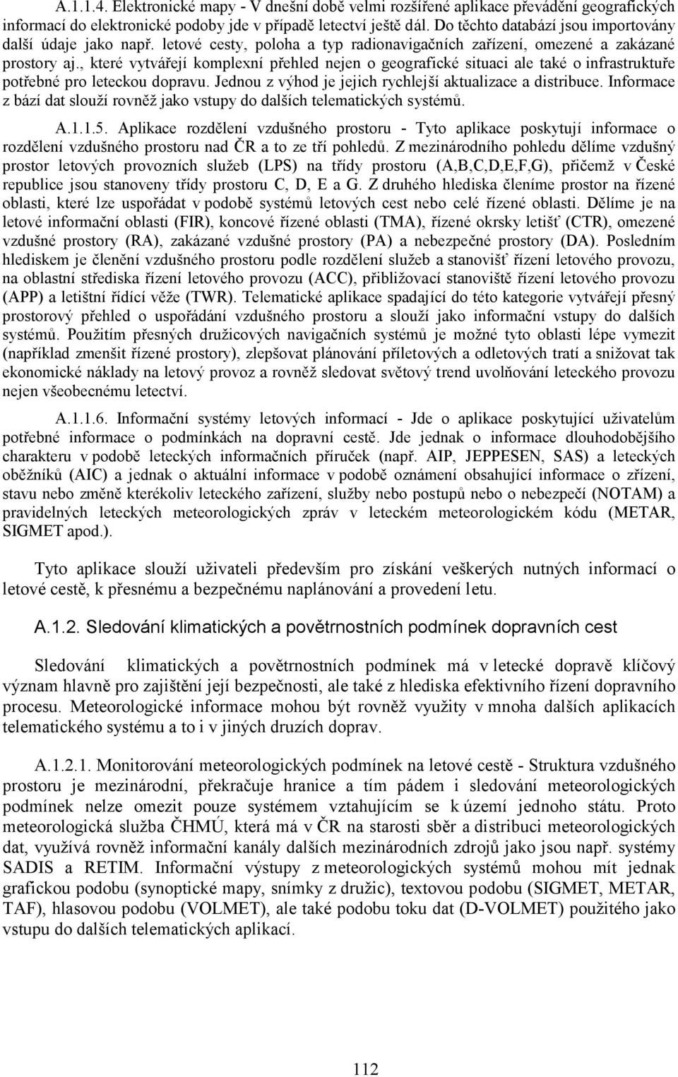 , které vytvářejí komplexní přehled nejen o geografické situaci ale také o infrastruktuře potřebné pro leteckou dopravu. Jednou z výhod je jejich rychlejší aktualizace a distribuce.