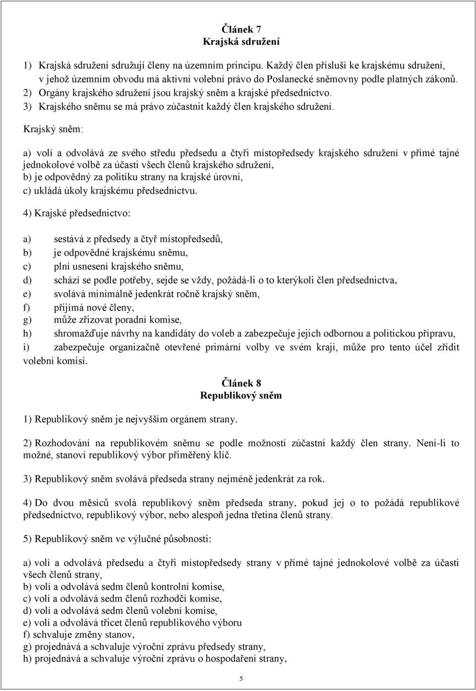 2) Orgány krajského sdružení jsou krajský sněm a krajské předsednictvo. 3) Krajského sněmu se má právo zúčastnit každý člen krajského sdružení.