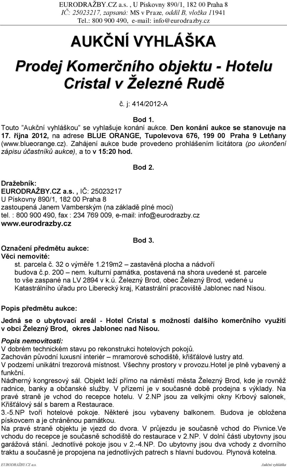 Zahájení aukce bude provedeno prohlášením licitátora (po ukončení zápisu účastníků aukce), a to v 15:20 hod. Bod 2. Draţebník: EURODRAŢBY.CZ a.s., IČ: 25023217 U Pískovny 890/1, 182 00 Praha 8 zastoupená Janem Vamberským (na základě plné moci) tel.