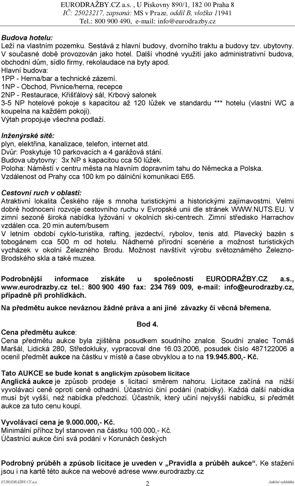 1NP - Obchod, Pivnice/herna, recepce 2NP - Restaurace, Křišťálový sál, Krbový salonek 3-5 NP hotelové pokoje s kapacitou až 120 lůžek ve standardu *** hotelu (vlastní WC a koupelna na každém pokoji).