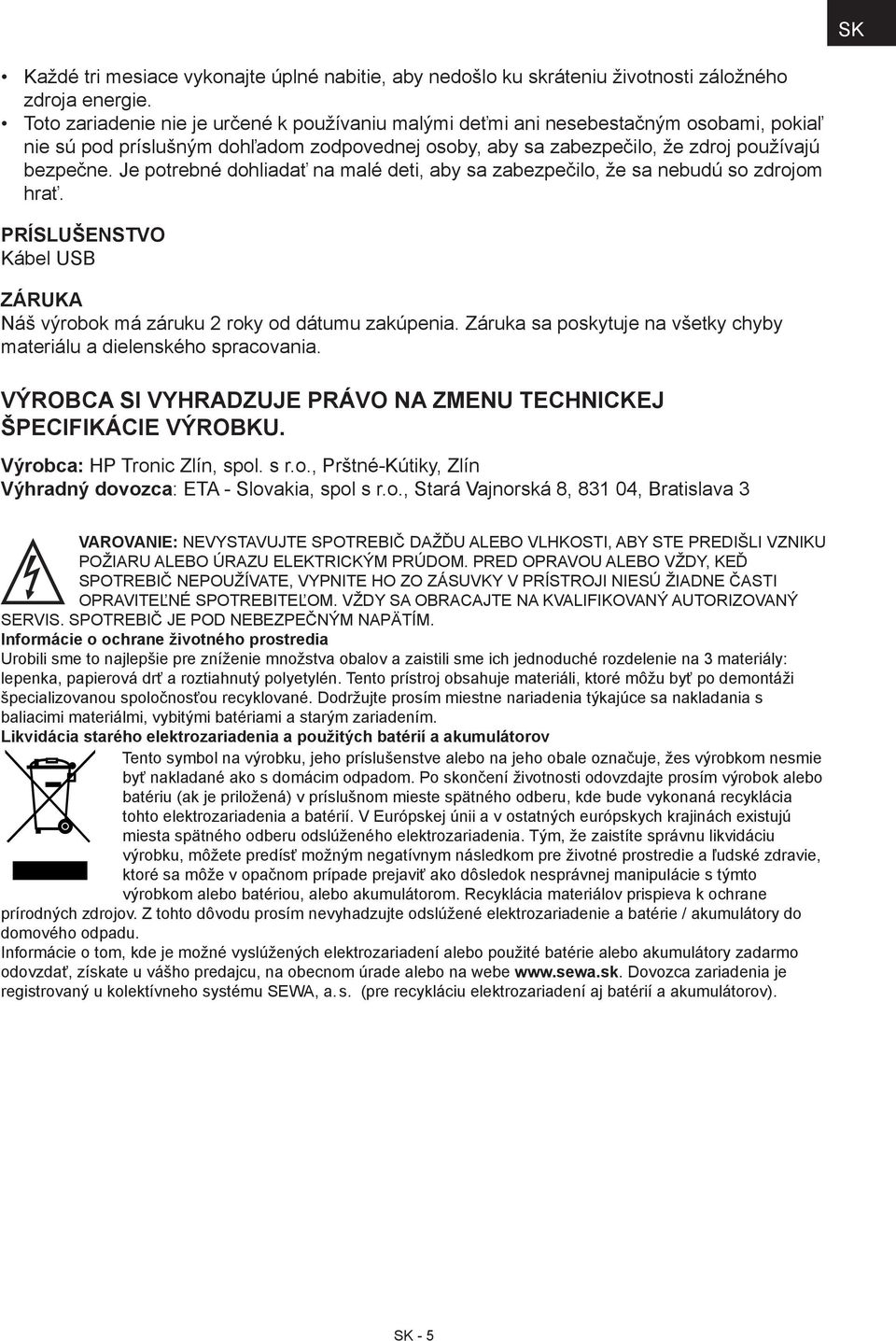 Je potrebné dohliadať na malé deti, aby sa zabezpečilo, že sa nebudú so zdrojom hrať. PRÍSLUŠENSTVO Kábel USB ZÁRUKA Náš výrobok má záruku 2 roky od dátumu zakúpenia.