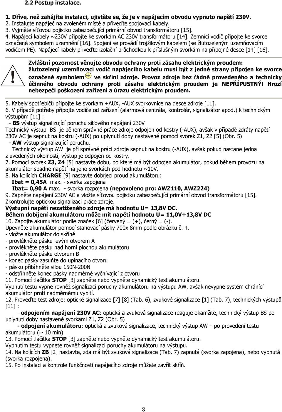 Zemnící vodič připojte ke svorce označené symbolem uzemnění [16]. Spojení se provádí trojžilovým kabelem (se žlutozeleným uzemňovacím vodičem PE).