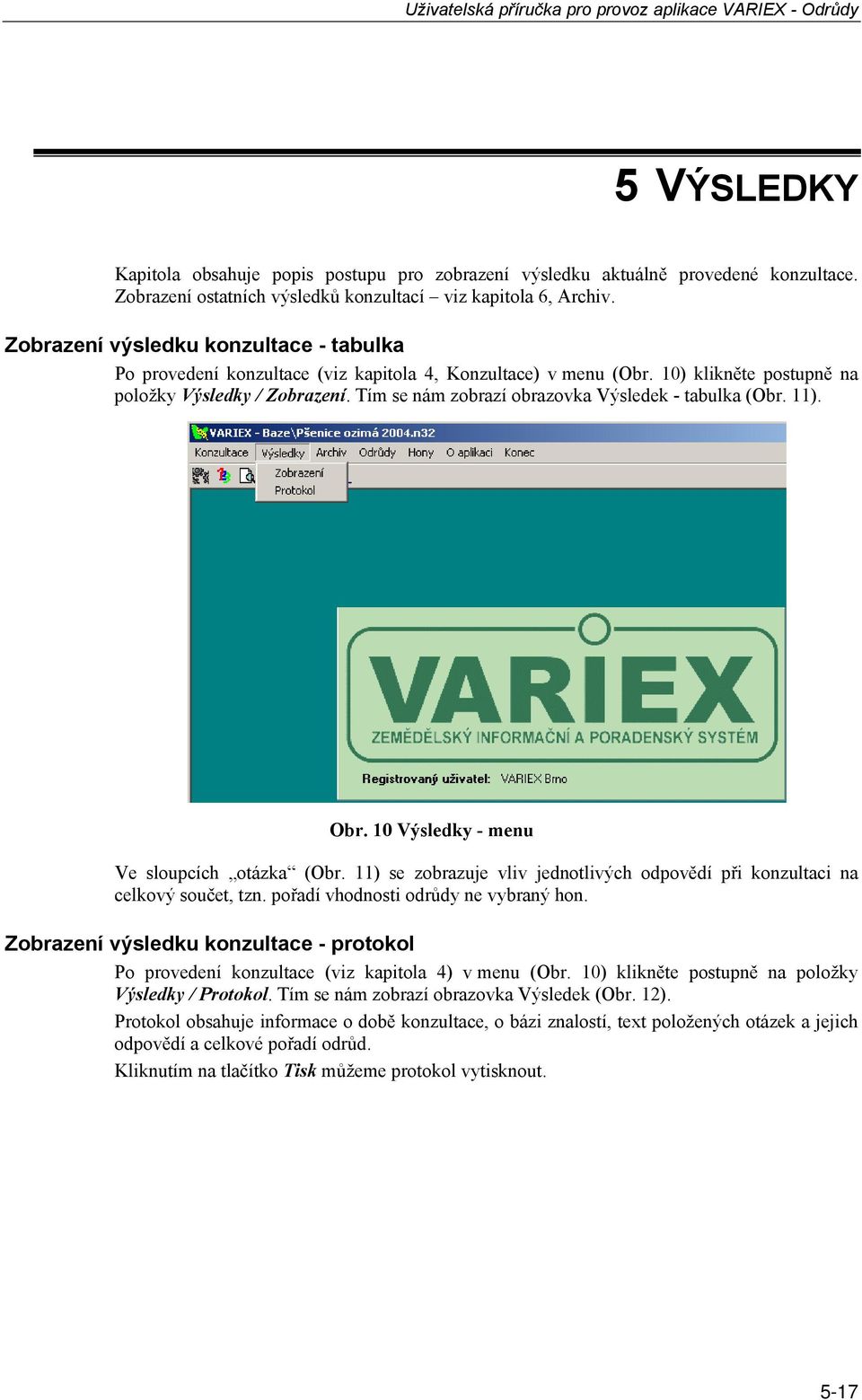 Tím se nám zobrazí obrazovka Výsledek - tabulka (Obr. 11). Obr. 10 Výsledky - menu Ve sloupcích otázka (Obr. 11) se zobrazuje vliv jednotlivých odpovědí při konzultaci na celkový součet, tzn.