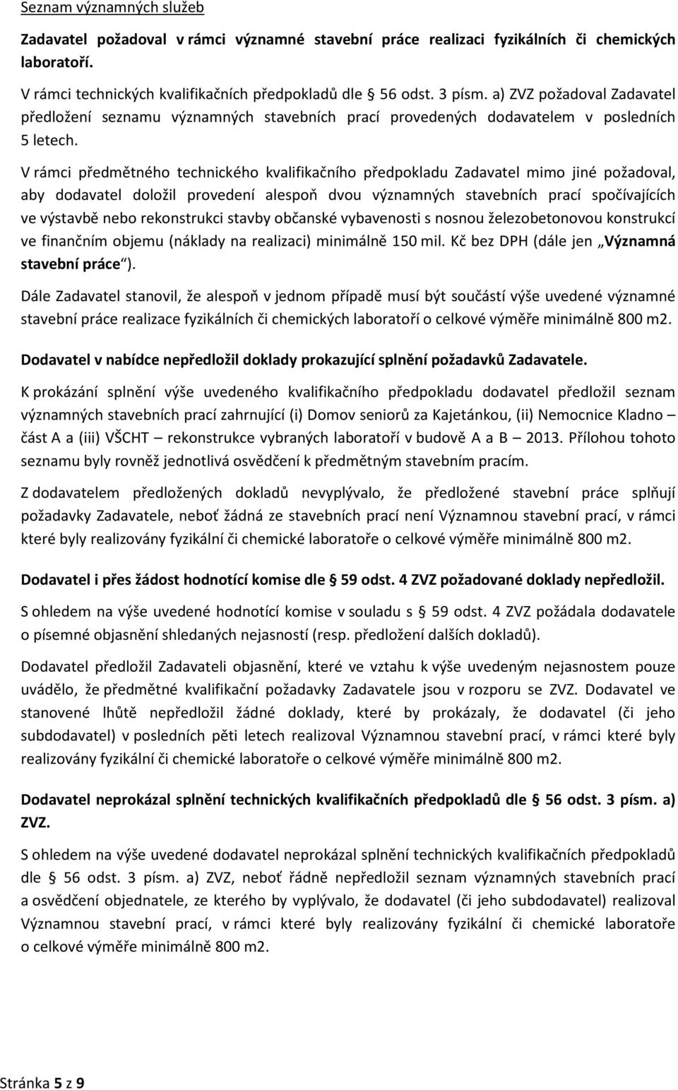 V rámci předmětného technického kvalifikačního předpokladu Zadavatel mimo jiné požadoval, aby dodavatel doložil provedení alespoň dvou významných stavebních prací spočívajících ve výstavbě nebo