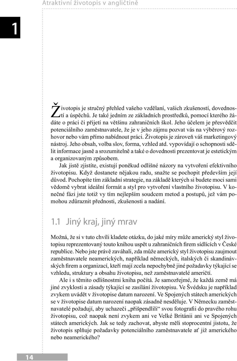 Jeho účelem je přesvědčit potenciálního zaměstnavatele, že je v jeho zájmu pozvat vás na výběrový rozhovor nebo vám přímo nabídnout práci. Životopis je zároveň váš marketingový nástroj.