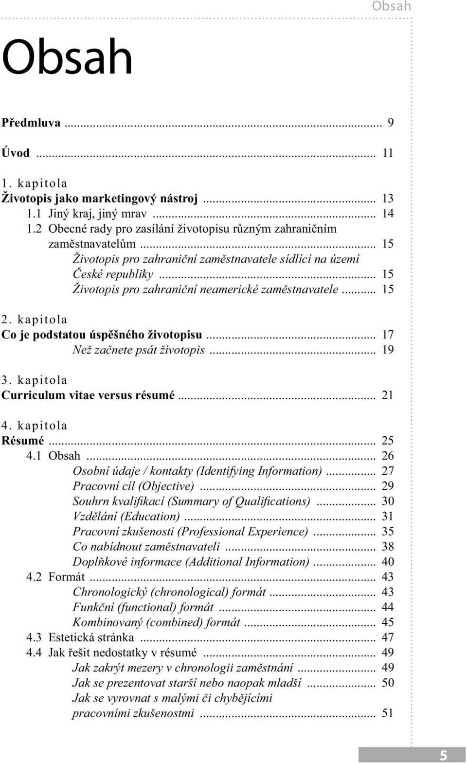 .. 17 Než začnete psát životopis... 19 3. kapitola Curriculum vitae versus résumé... 21 4. kapitola Résumé... 25 4.1 Obsah... 26 Osobní údaje / kontakty (Identifying Information).