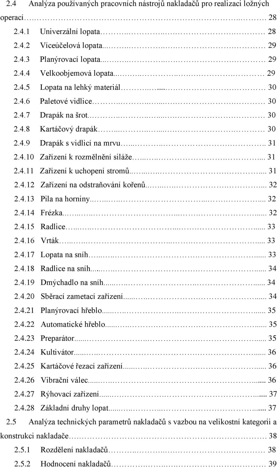 4.10 Zařízení k rozmělnění siláže......... 31 2.4.11 Zařízení k uchopení stromů........... 31 2.4.12 Zařízení na odstraňování kořenů........... 32 2.4.13 Pila na horniny.............. 32 2.4.14 Frézka.