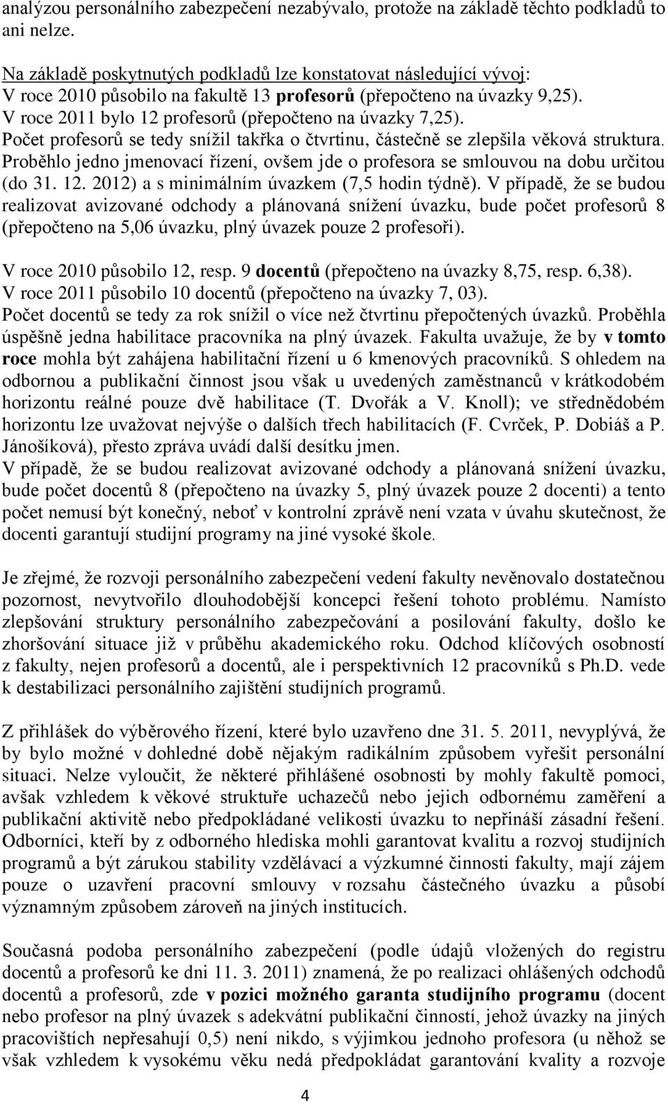 Počet profesorů se tedy snížil takřka o čtvrtinu, částečně se zlepšila věková struktura. Proběhlo jedno jmenovací řízení, ovšem jde o profesora se smlouvou na dobu určitou (do 31. 12.