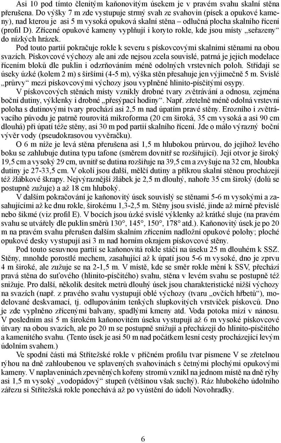 Zřícené opukové kameny vyplňují i koryto rokle, kde jsou místy seřazeny do nízkých hrázek. Pod touto partií pokračuje rokle k severu s pískovcovými skalními stěnami na obou svazích.