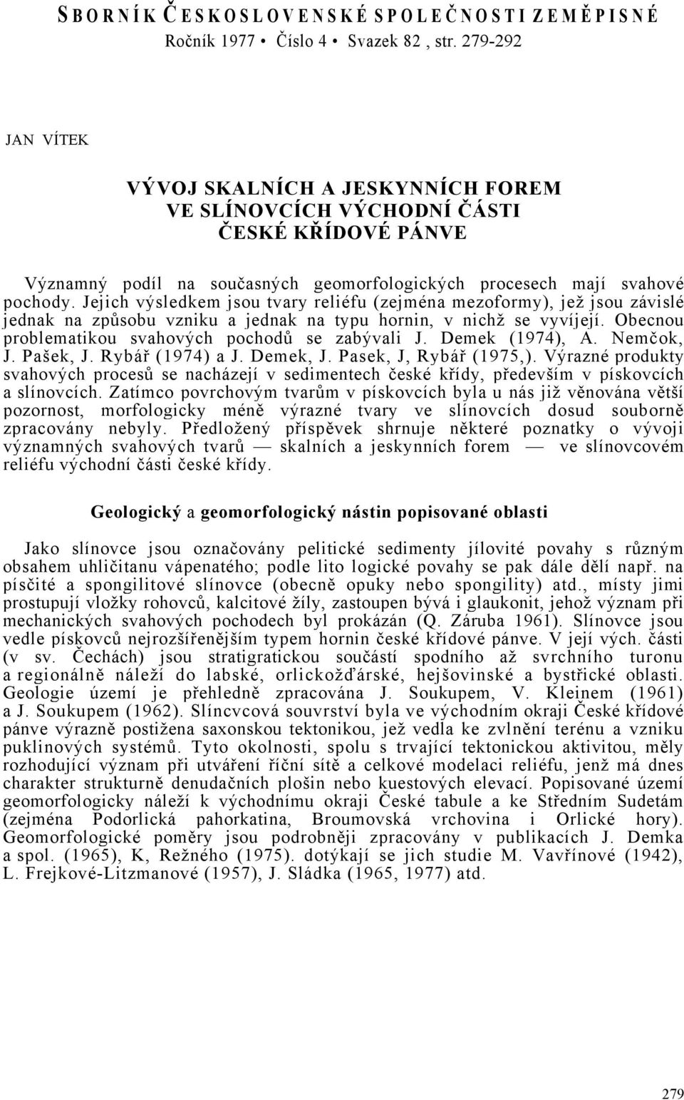 Jejich výsledkem jsou tvary reliéfu (zejména mezoformy), jež jsou závislé jednak na způsobu vzniku a jednak na typu hornin, v nichž se vyvíjejí. Obecnou problematikou svahových pochodů se zabývali J.