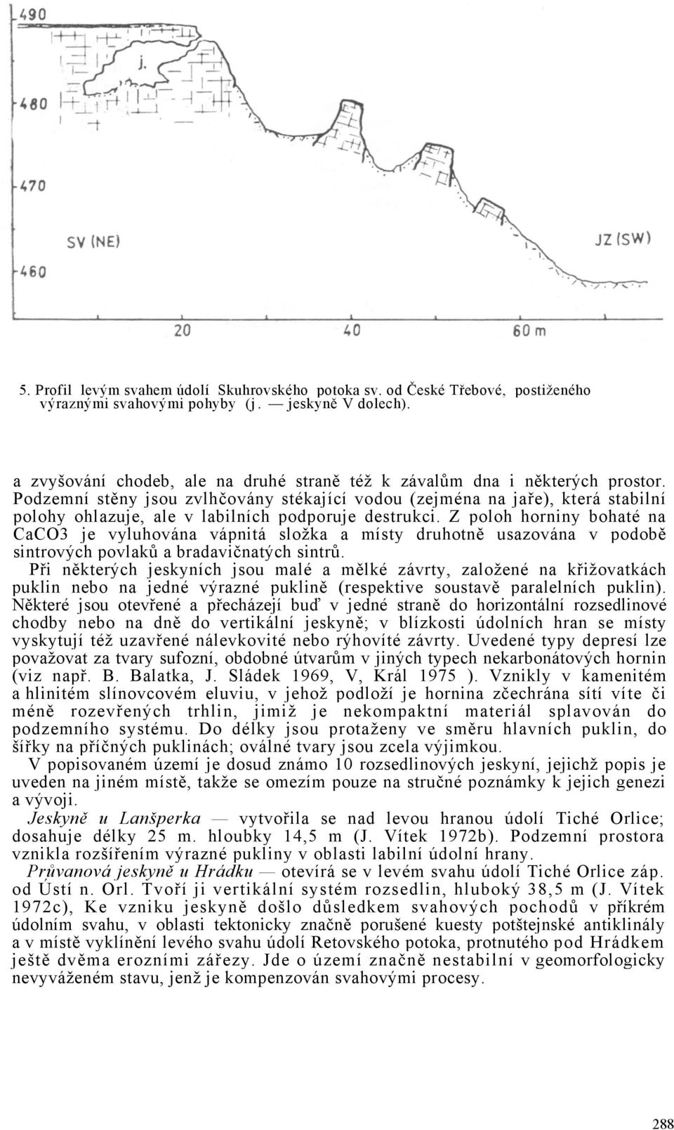 Podzemní stěny jsou zvlhčovány stékající vodou (zejména na jaře), která stabilní polohy ohlazuje, ale v labilních podporuje destrukci.