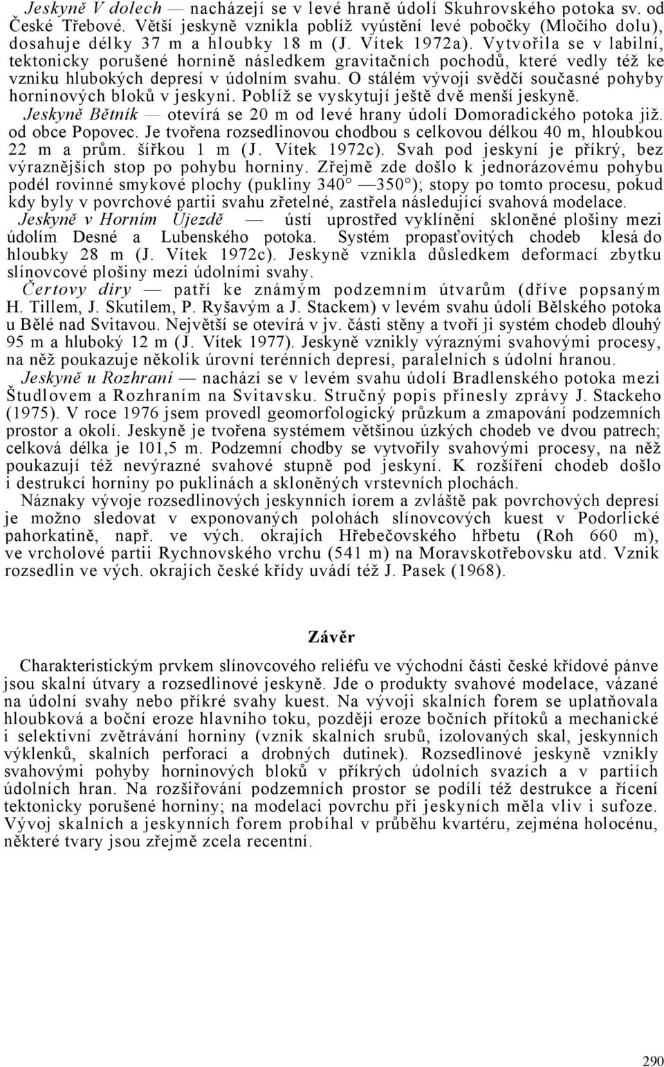 O stálém vývoji svědčí současné pohyby horninových bloků v jeskyni. Poblíž se vyskytují ještě dvě menší jeskyně. Jeskyně Bětník otevírá se 20 m od levé hrany údolí Domoradického potoka již.