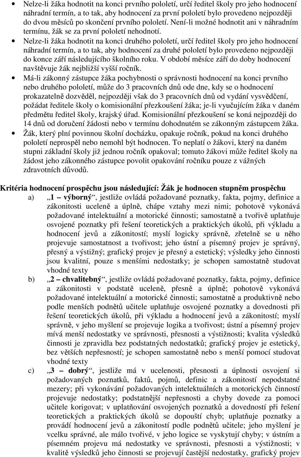 Nelze-li žáka hodnotit na konci druhého pololetí, určí ředitel školy pro jeho hodnocení náhradní termín, a to tak, aby hodnocení za druhé pololetí bylo provedeno nejpozději do konce září