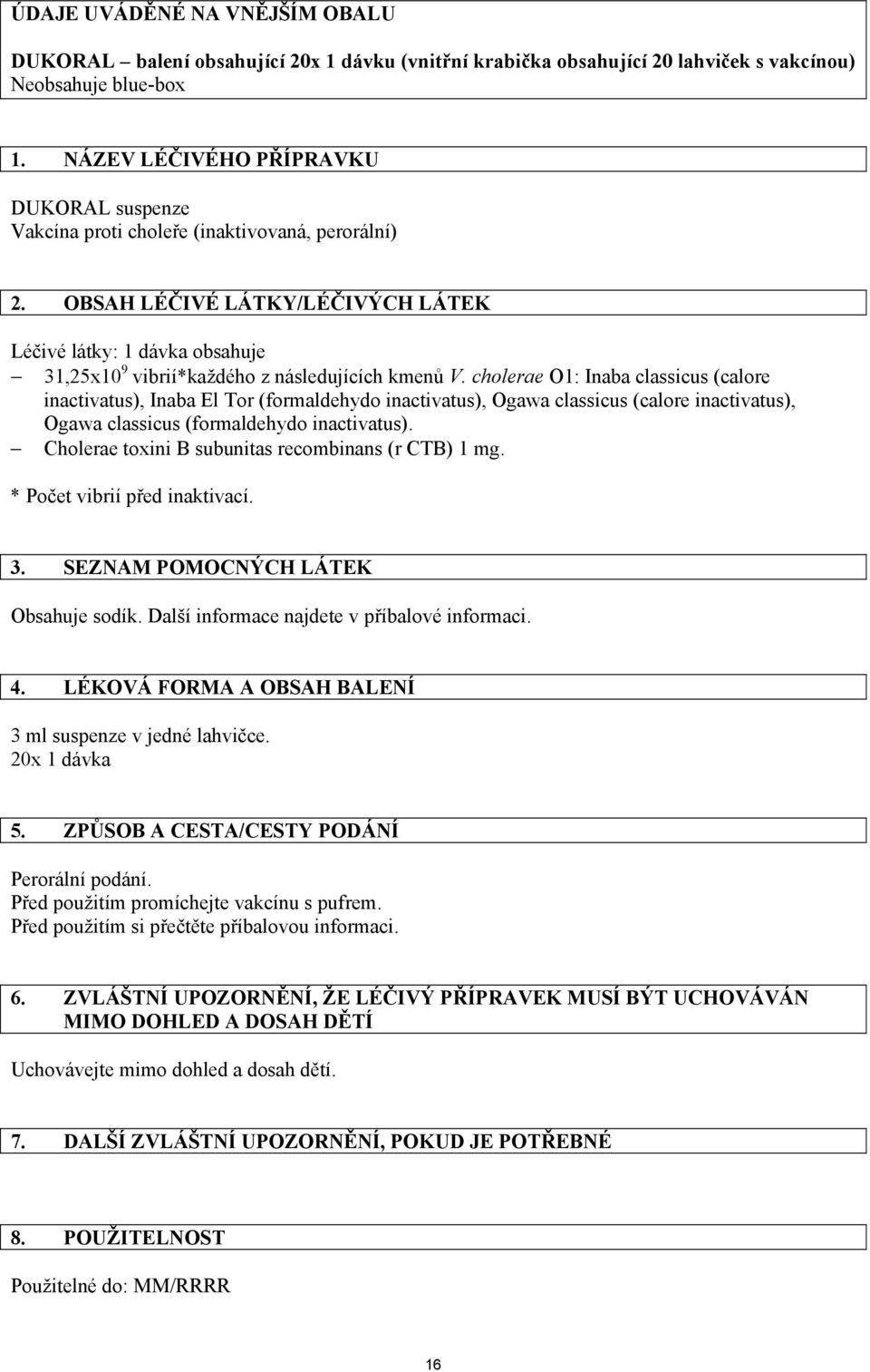 OBSAH LÉČIVÉ LÁTKY/LÉČIVÝCH LÁTEK Léčivé látky: 1 dávka obsahuje 31,25x10 9 vibrií*každého z následujících kmenů V.