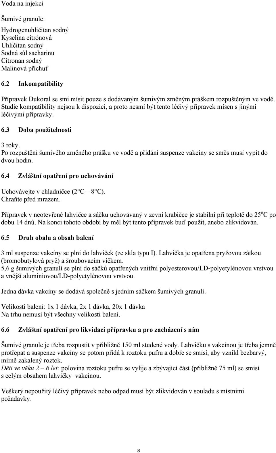 Studie kompatibility nejsou k dispozici, a proto nesmí být tento léčivý přípravek mísen s jinými léčivými přípravky. 6.3 Doba použitelnosti 3 roky.